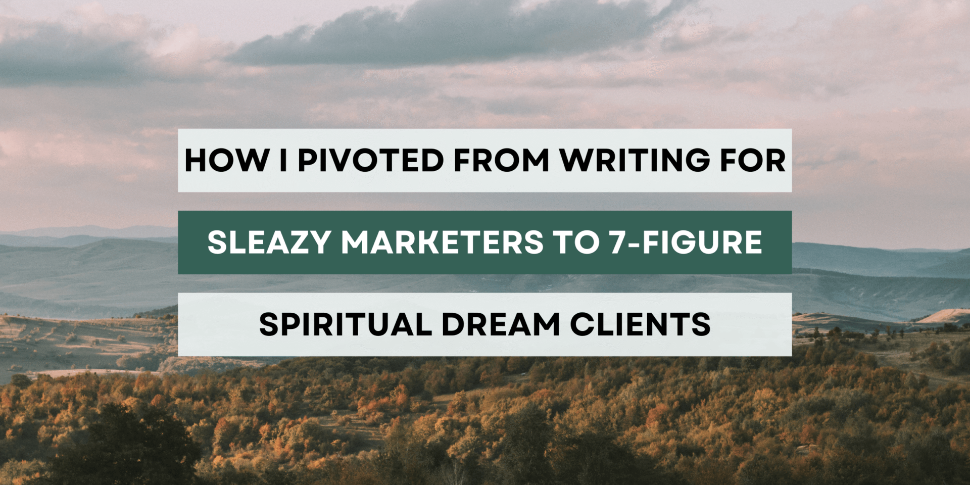 Decorative image with text overlay "How I pivoted from writing for sleazy marketers to 7 figure spiritual, dream clients"
